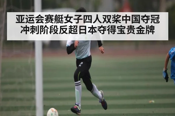 亚运会赛艇女子四人双桨中国夺冠 冲刺阶段反超日本夺得宝贵金牌